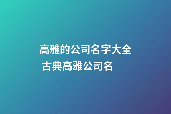 高雅的公司名字大全 古典高雅公司名-第1張-公司起名-玄機派